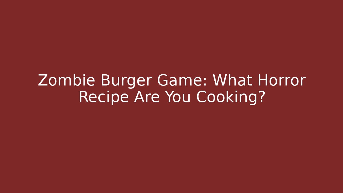 Zombie Burger Game: What Horror Recipe Are You Cooking?
