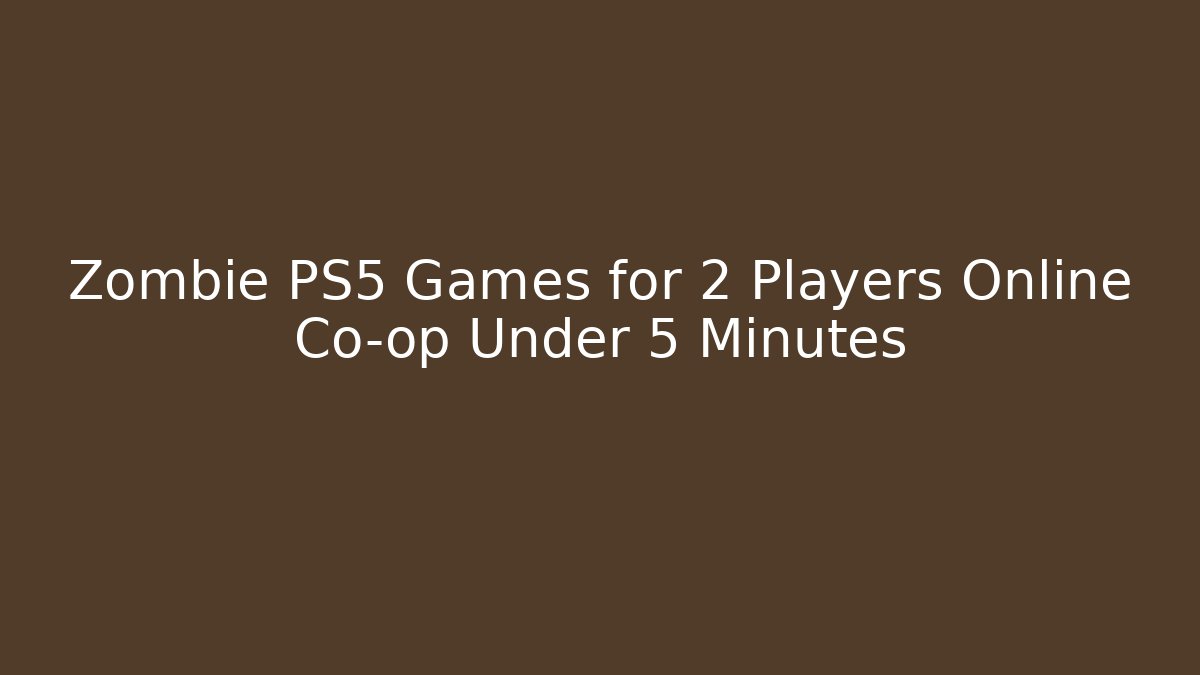 Zombie PS5 Games for 2 Players Online Co-op Under 5 Minutes