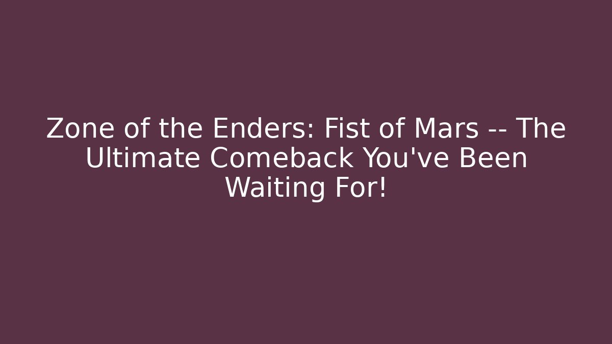 Zone of the Enders: Fist of Mars — The Ultimate Comeback You’ve Been Waiting For!
