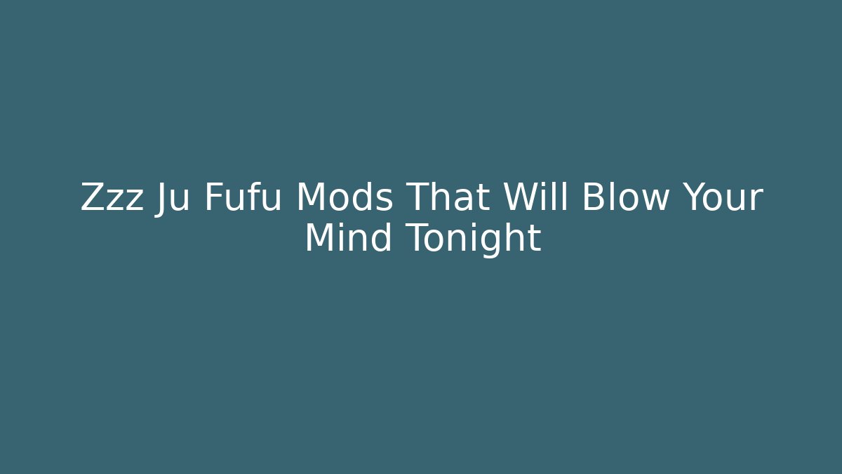 Zzz Ju Fufu Mods That Will Blow Your Mind Tonight - The Family Holidays