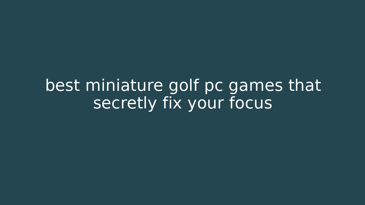 best miniature golf pc games that secretly fix your focus