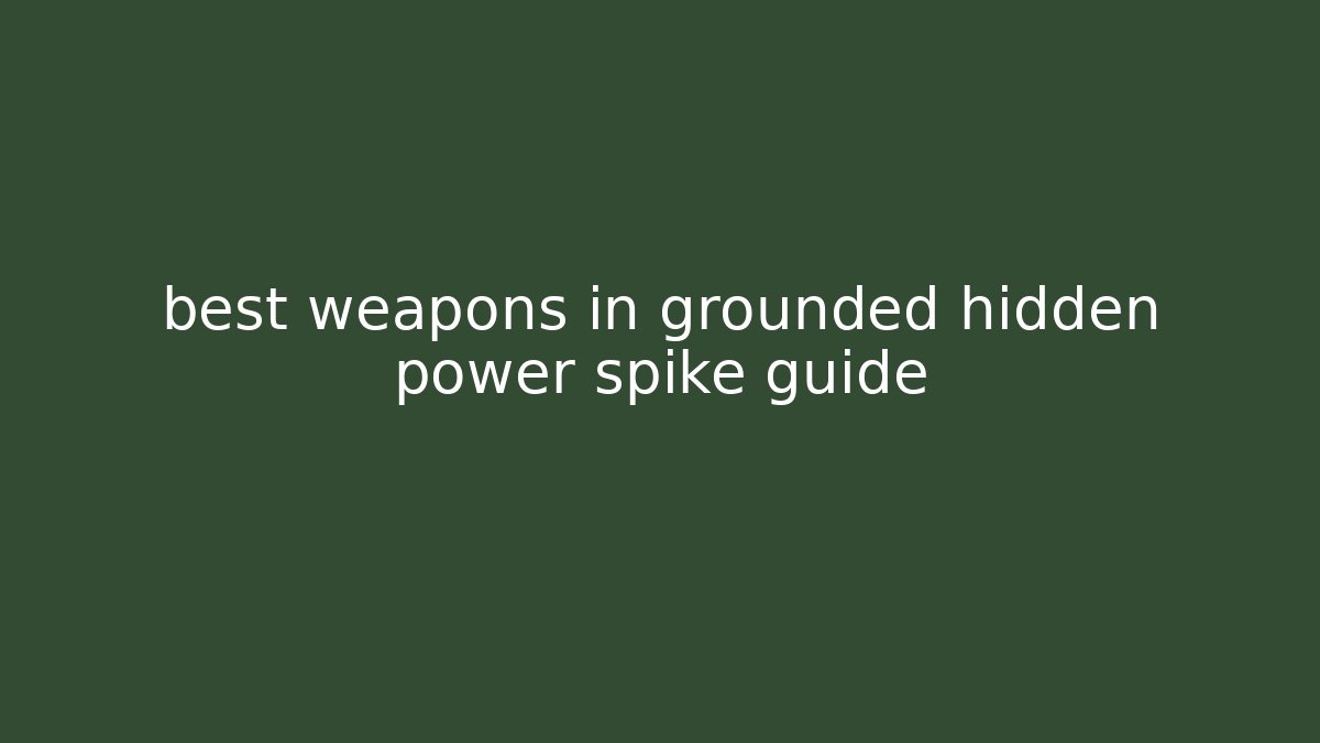 best weapons in grounded hidden power spike guide