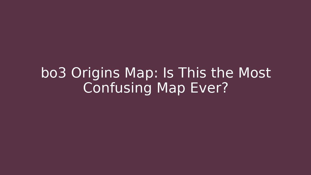 bo3 Origins Map: Is This the Most Confusing Map Ever?
