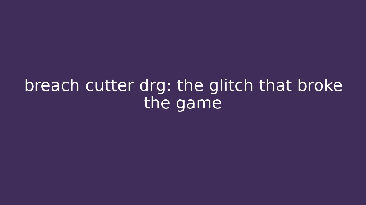 breach cutter drg: the glitch that broke the game