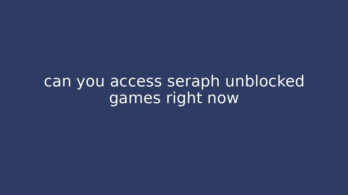 can you access seraph unblocked games right now - The Family Holidays