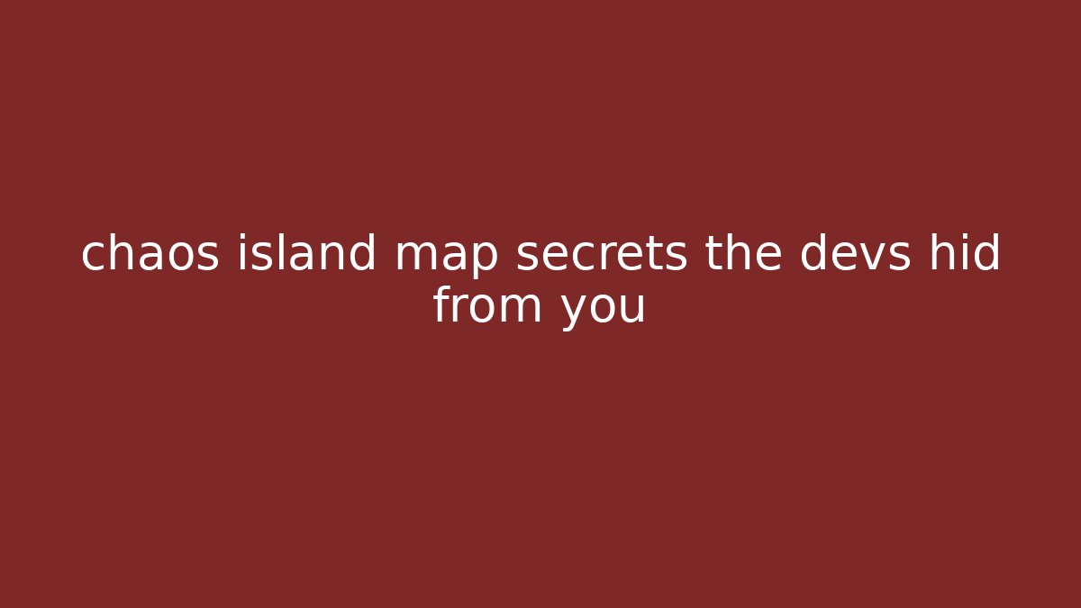 chaos island map secrets the devs hid from you - The Family Holidays