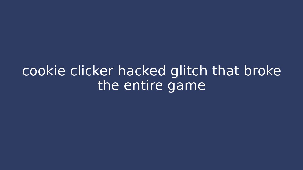 cookie clicker hacked glitch that broke the entire game
