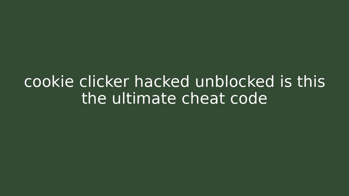 cookie clicker hacked unblocked is this the ultimate cheat code