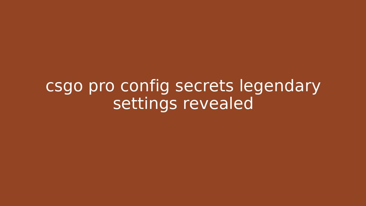 csgo pro config secrets legendary settings revealed