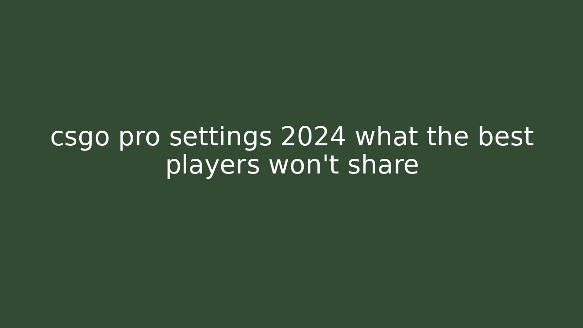csgo pro settings 2024 what the best players won't share