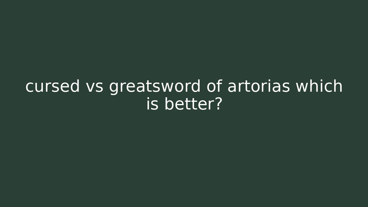 cursed vs greatsword of artorias which is better? - The Family Holidays