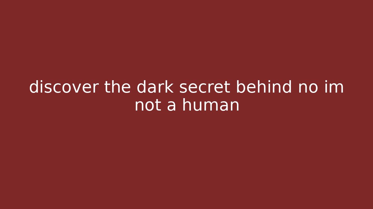 discover the dark secret behind no im not a human