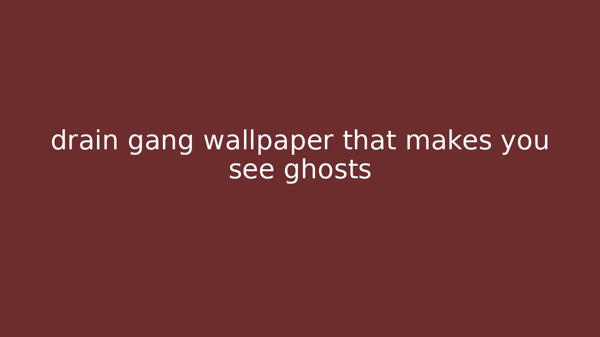 drain gang wallpaper that makes you see ghosts