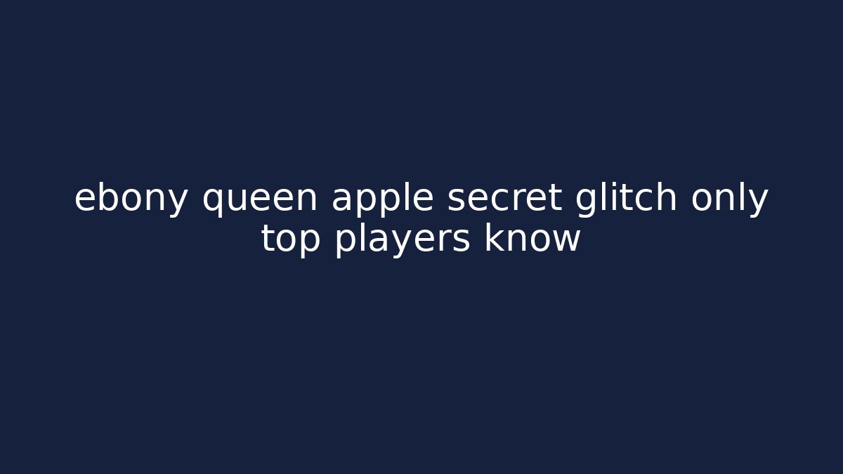 ebony queen apple secret glitch only top players know