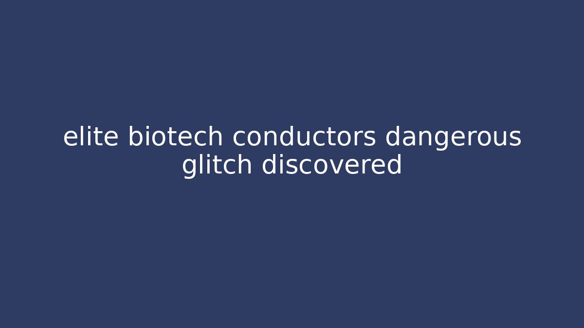 elite biotech conductors dangerous glitch discovered