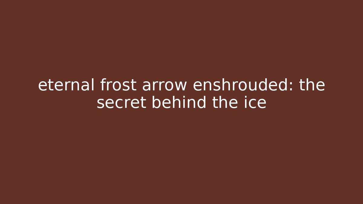 eternal frost arrow enshrouded: the secret behind the ice - The Family Holidays