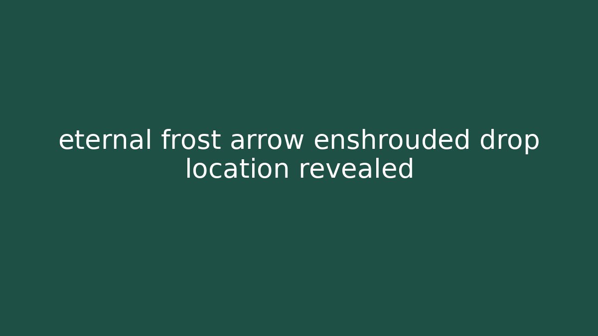 eternal frost arrow enshrouded drop location revealed