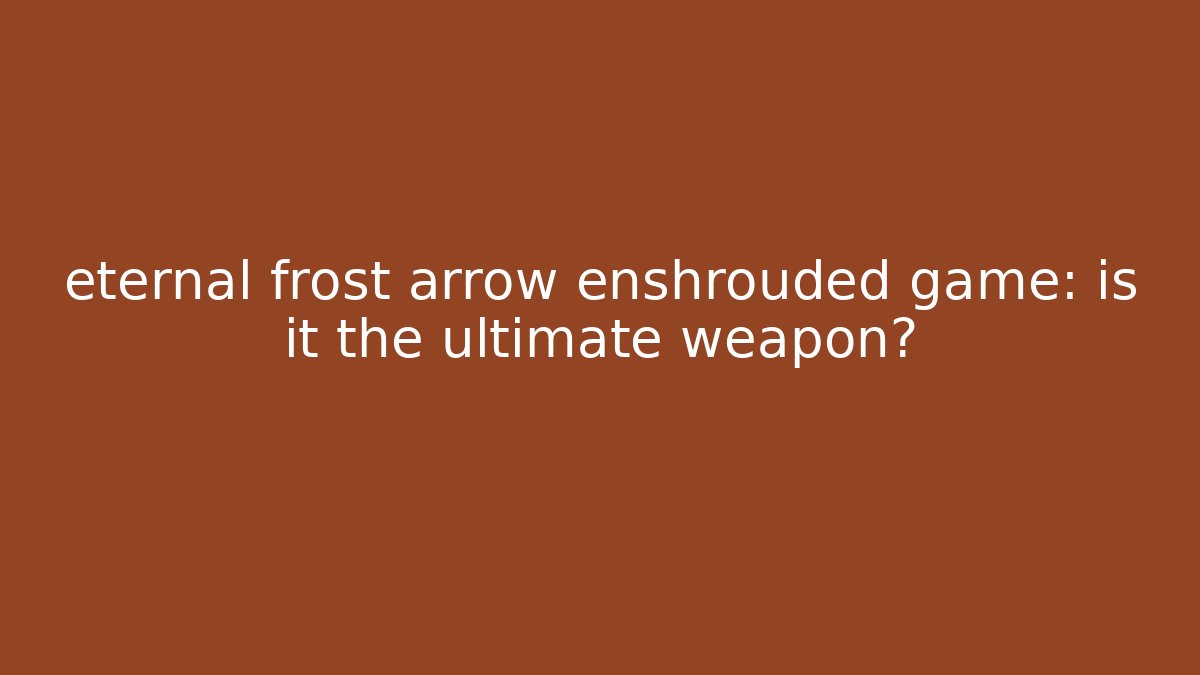 eternal frost arrow enshrouded game: is it the ultimate weapon?