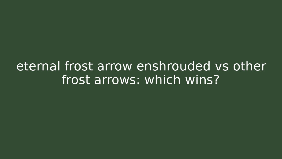 eternal frost arrow enshrouded vs other frost arrows: which wins?