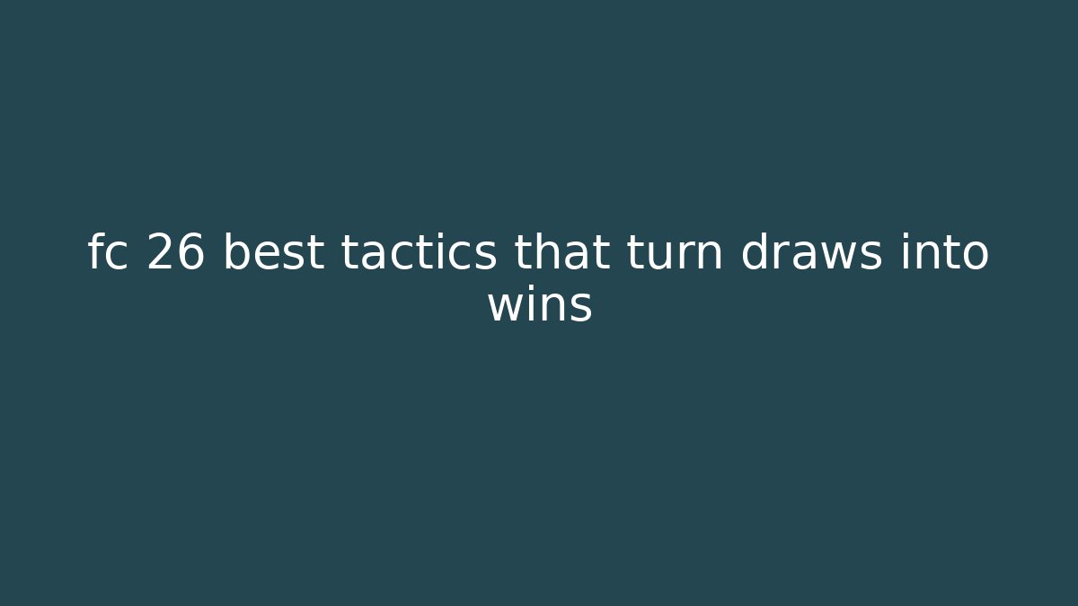 fc 26 best tactics that turn draws into wins