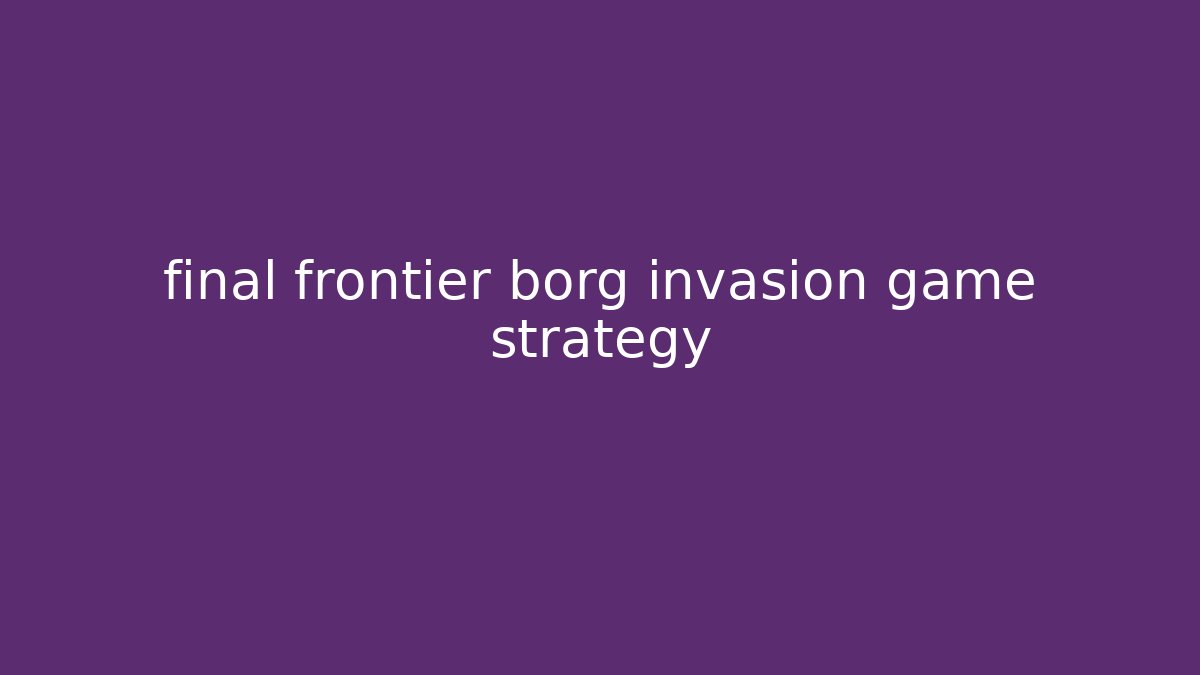final frontier borg invasion game strategy