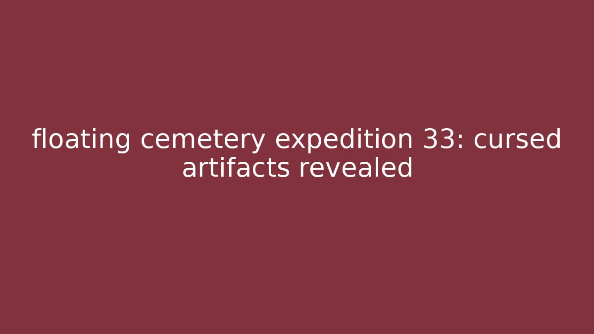 floating cemetery expedition 33: cursed artifacts revealed