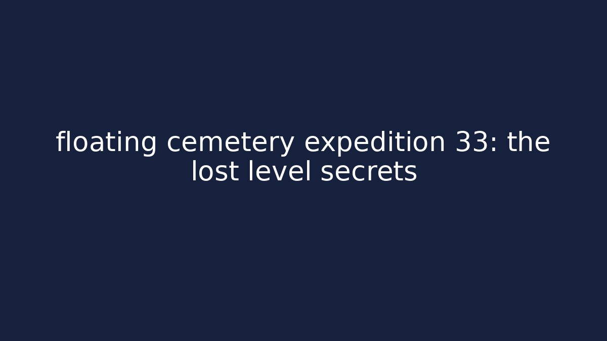 floating cemetery expedition 33: the lost level secrets