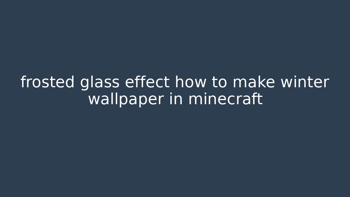 frosted glass effect how to make winter wallpaper in minecraft