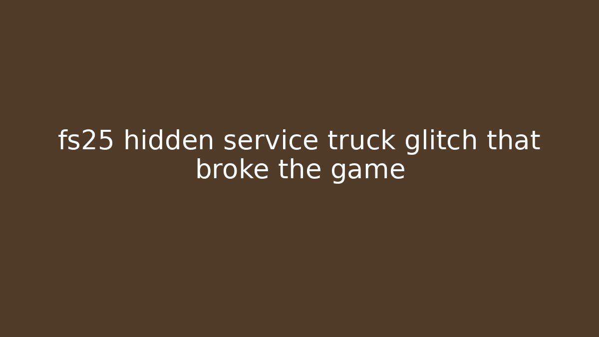 fs25 hidden service truck glitch that broke the game