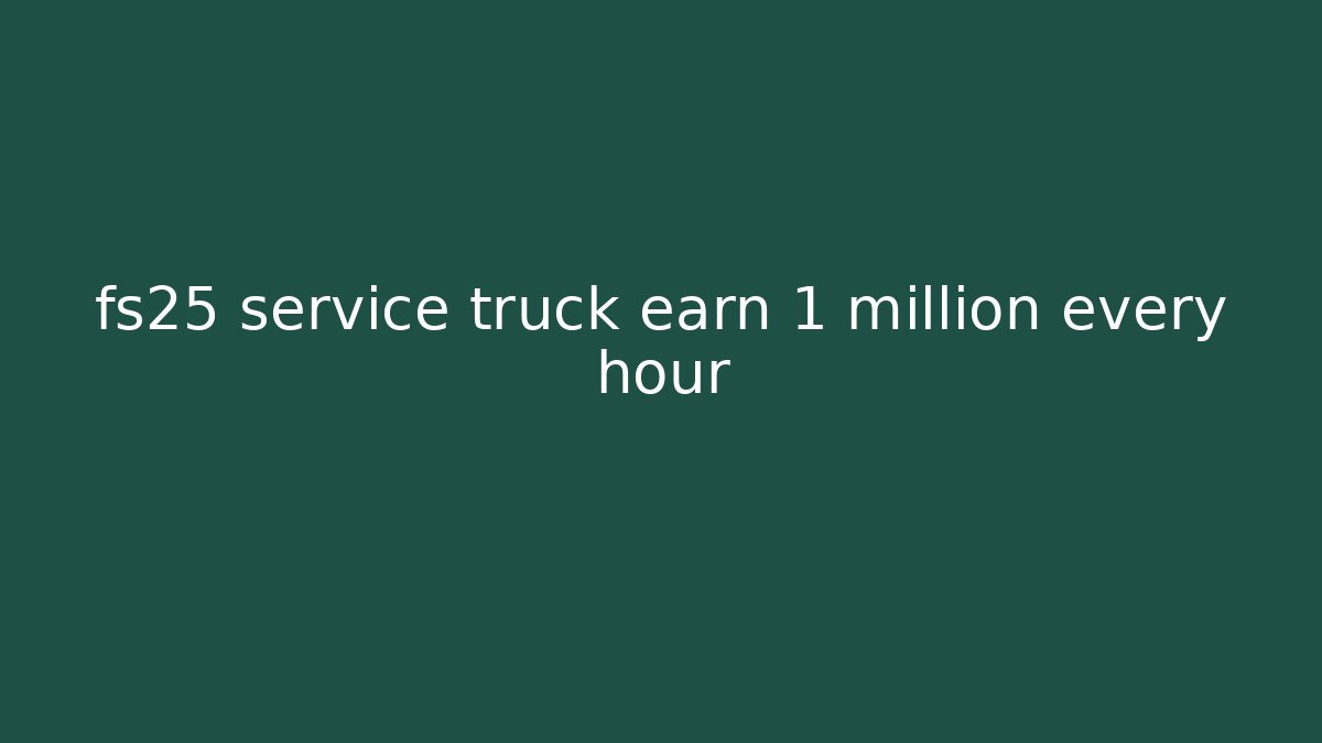 fs25 service truck earn 1 million every hour
