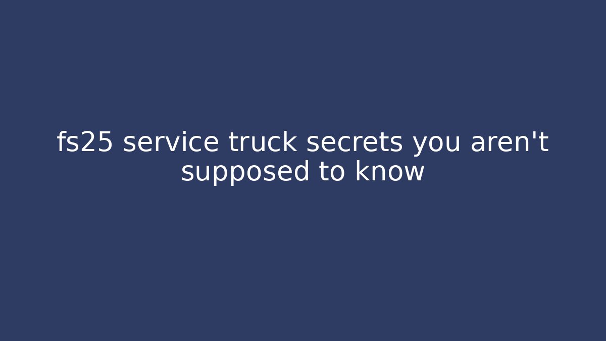 fs25 service truck secrets you aren't supposed to know