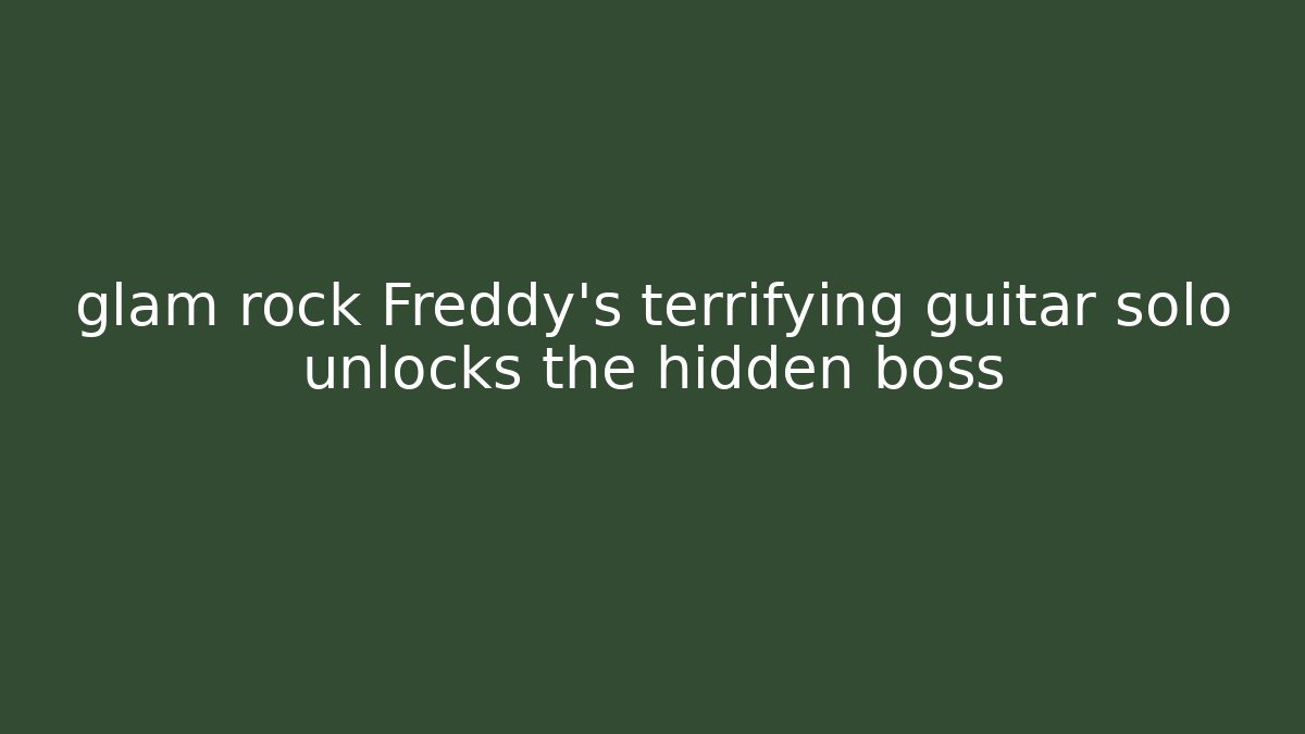 glam rock Freddy's terrifying guitar solo unlocks the hidden boss