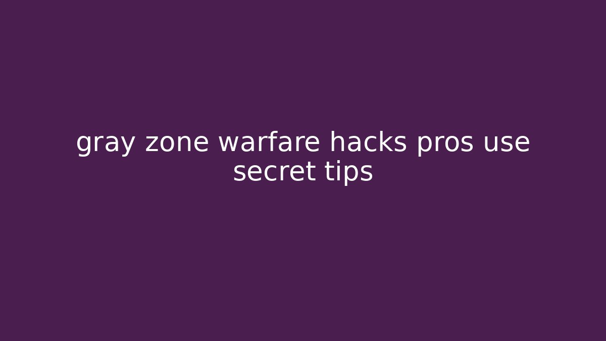gray zone warfare hacks pros use secret tips