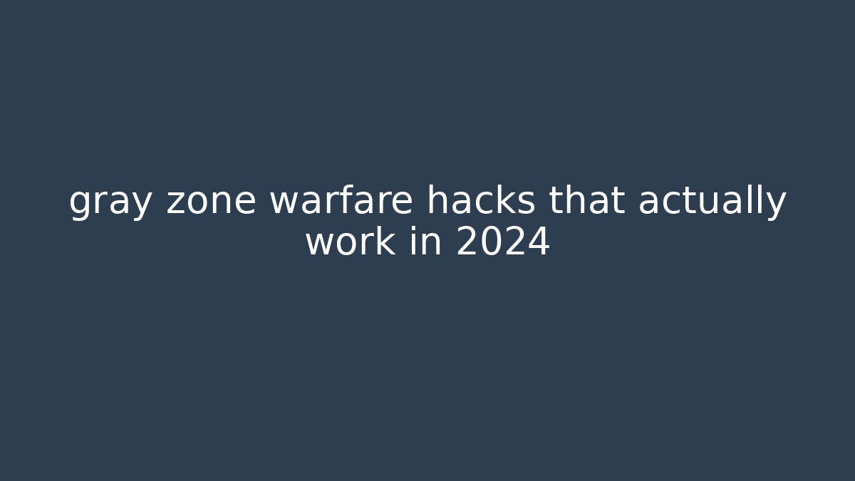 gray zone warfare hacks that actually work in 2024