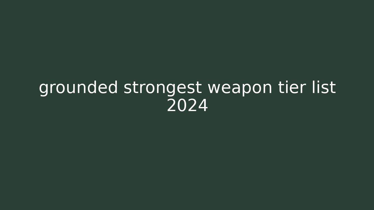 grounded strongest weapon tier list 2024