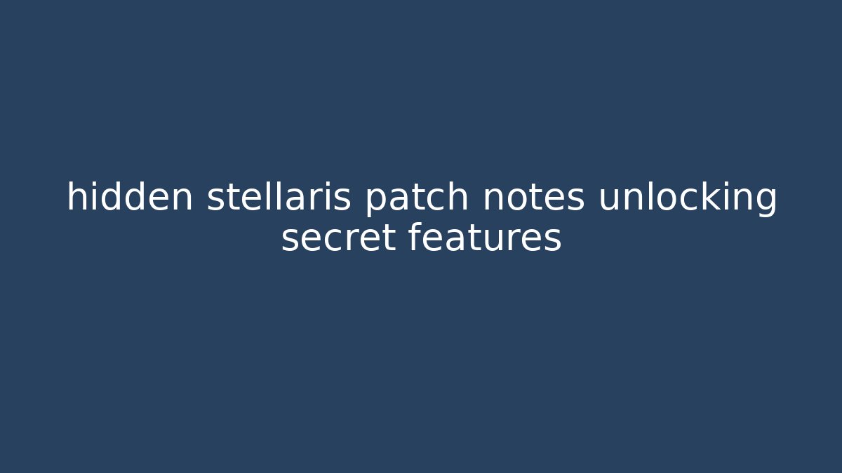 hidden stellaris patch notes unlocking secret features