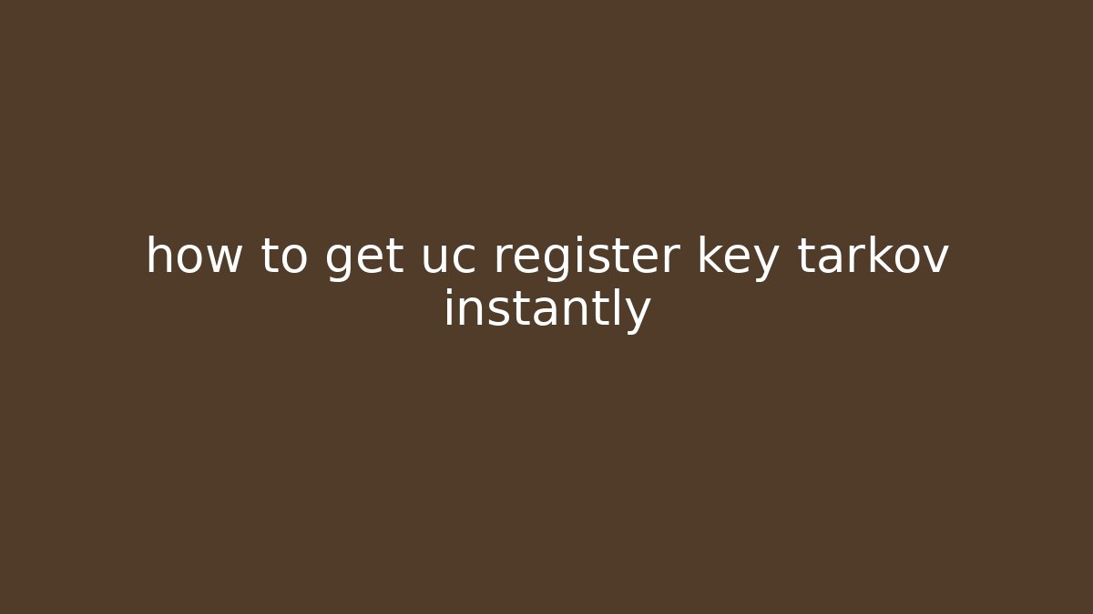 how to get uc register key tarkov instantly