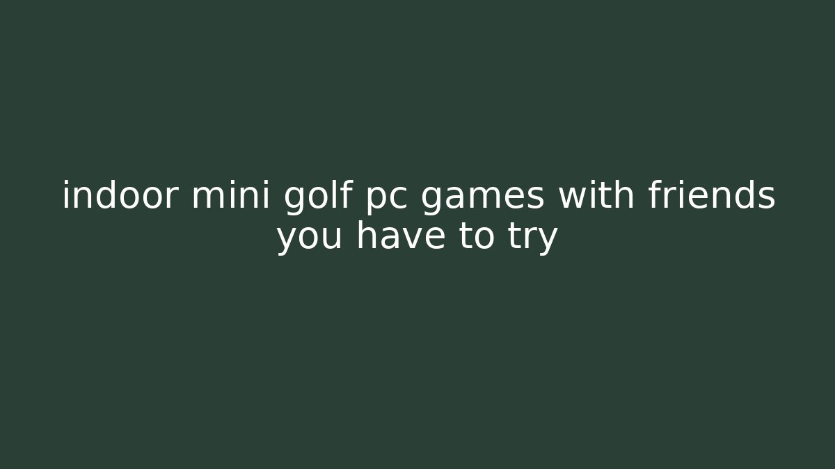 indoor mini golf pc games with friends you have to try