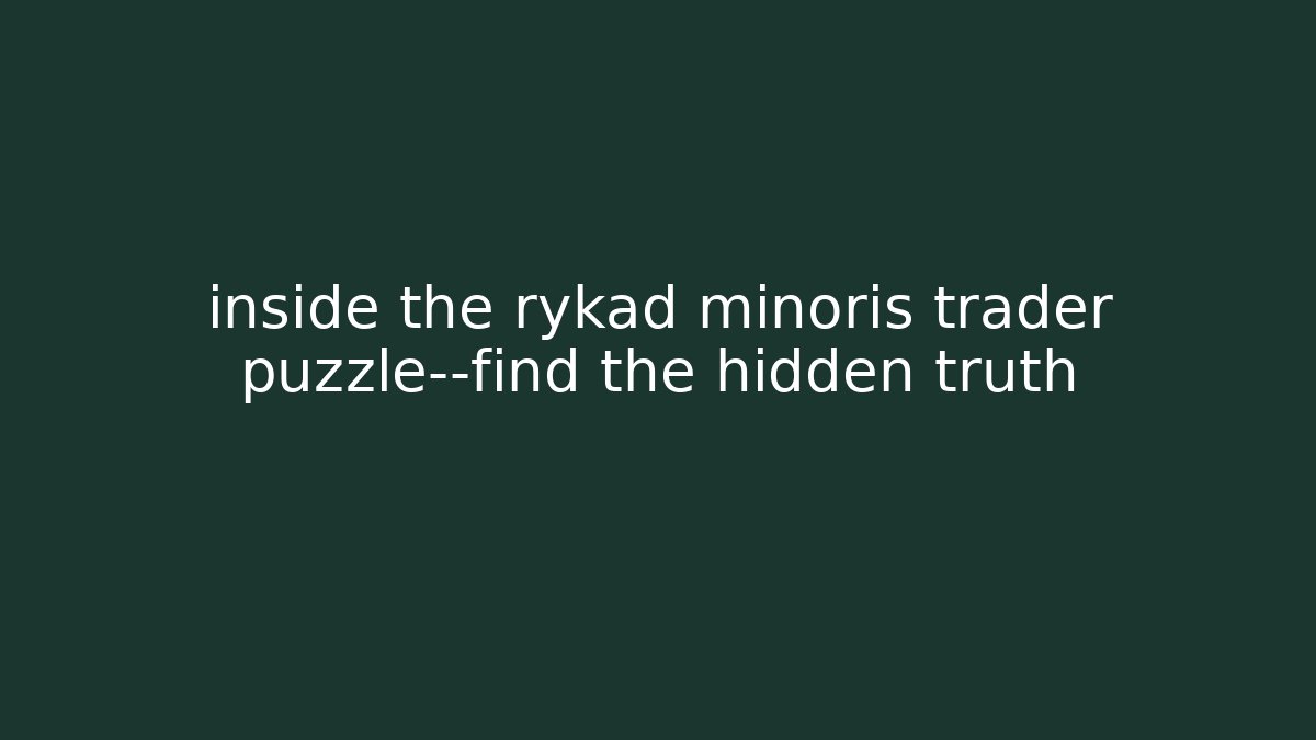 inside the rykad minoris trader puzzle—find the hidden truth