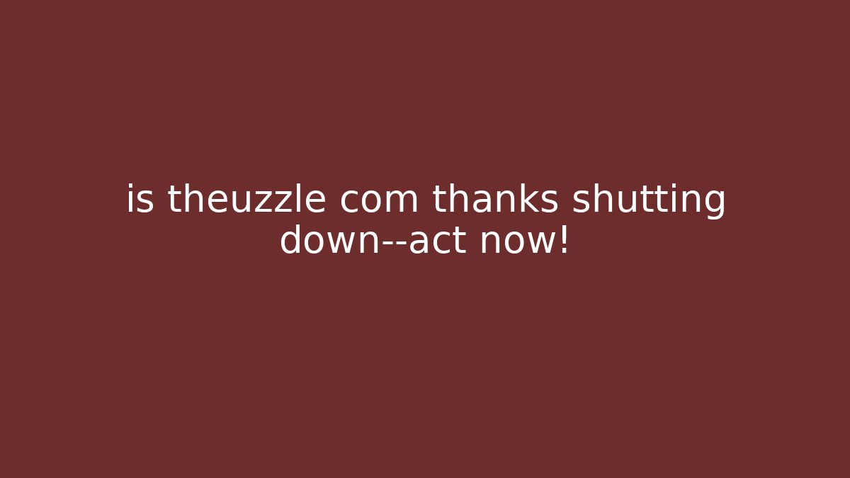 is theuzzle com thanks shutting down—act now!