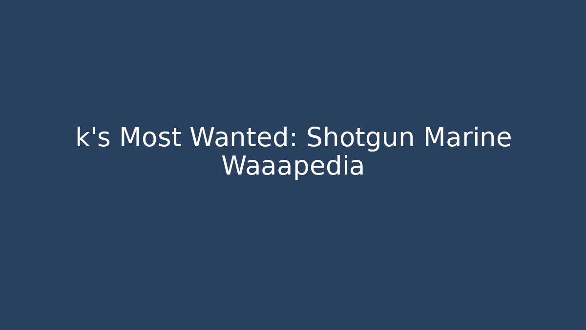 k's Most Wanted: Shotgun Marine Waaapedia
