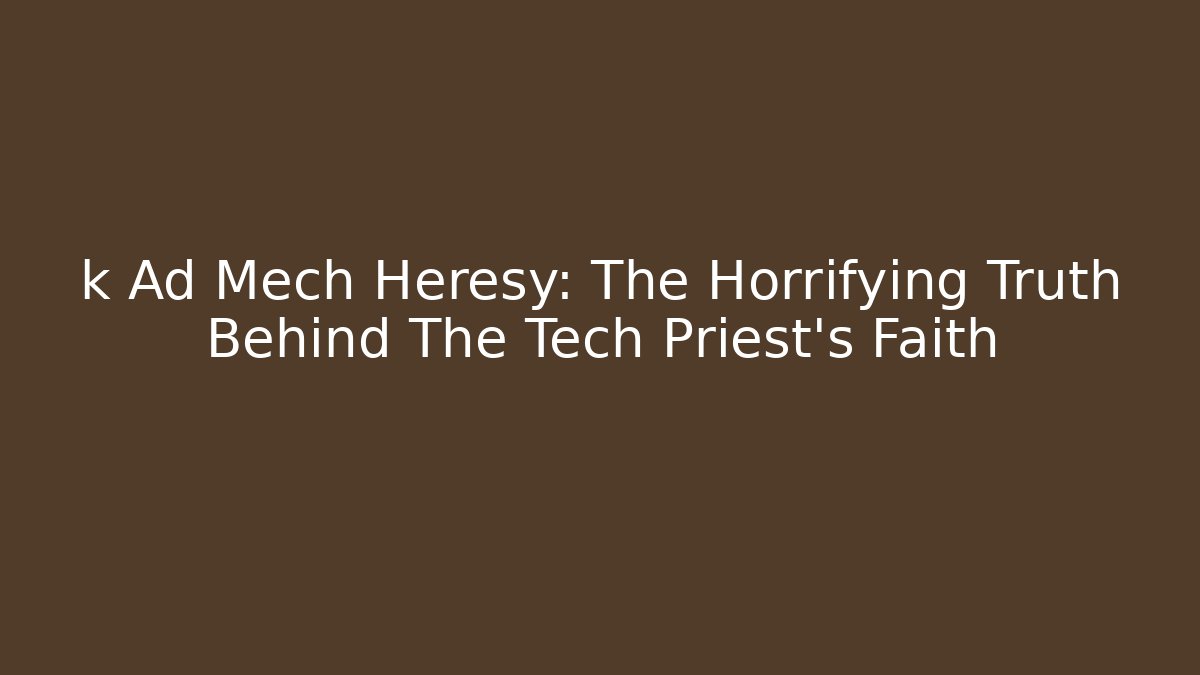k Ad Mech Heresy: The Horrifying Truth Behind The Tech Priest's Faith