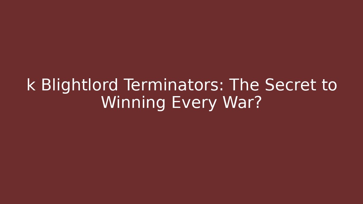 k Blightlord Terminators: The Secret to Winning Every War?