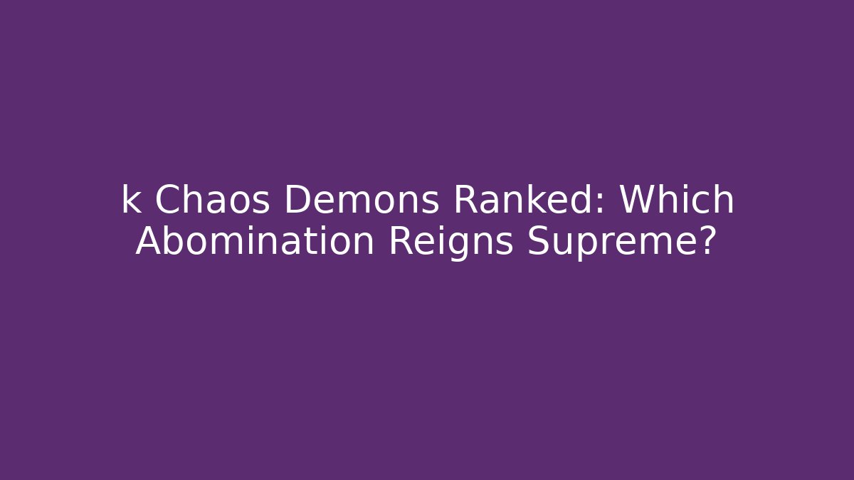 k Chaos Demons Ranked: Which Abomination Reigns Supreme?