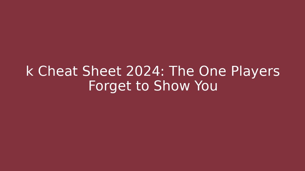 k Cheat Sheet 2024: The One Players Forget to Show You