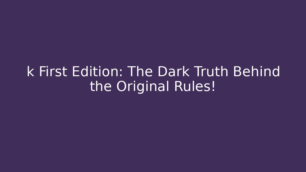 k First Edition: The Dark Truth Behind the Original Rules!