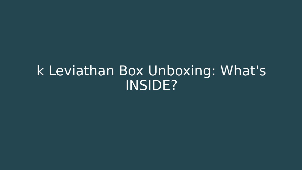 k Leviathan Box Unboxing: What's INSIDE?