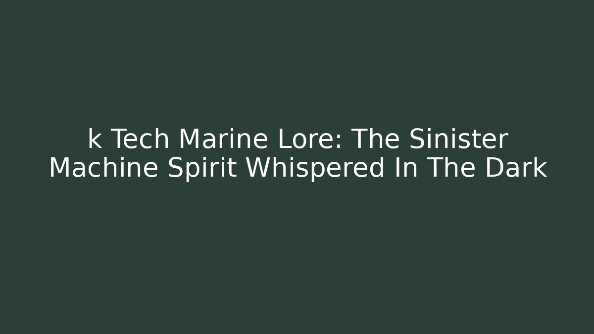 k Tech Marine Lore: The Sinister Machine Spirit Whispered In The Dark