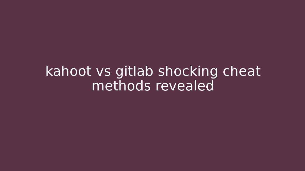 kahoot vs gitlab shocking cheat methods revealed