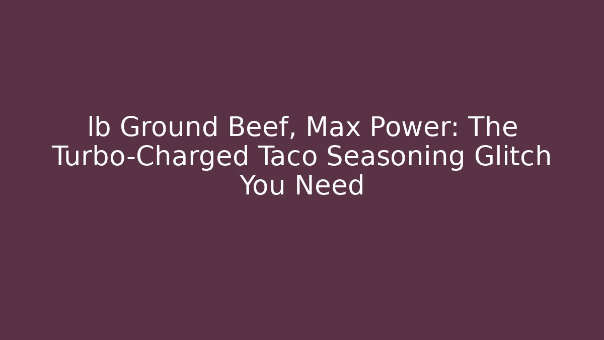 lb Ground Beef, Max Power: The Turbo-Charged Taco Seasoning Glitch You Need - The Family Holidays